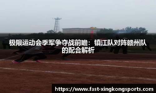 极限运动会季军争夺战前瞻：镇江队对阵赣州队的配合解析