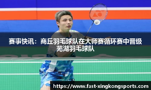 赛事快讯：商丘羽毛球队在大师赛循环赛中晋级芜湖羽毛球队